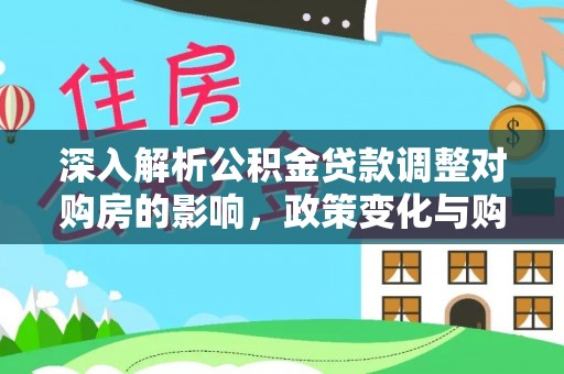 仁爱深入解析公积金贷款调整对购房的影响，政策变化与购房者选择