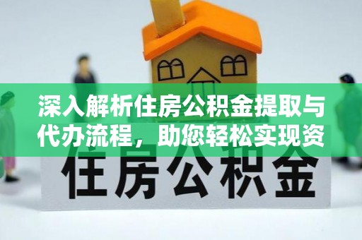 仁爱深入解析住房公积金提取与代办流程，助您轻松实现资金利用最大化