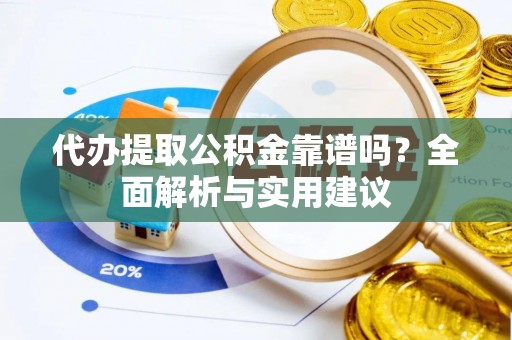 仁爱代办提取公积金靠谱吗？全面解析与实用建议
