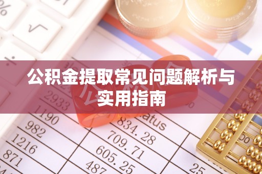 仁爱公积金提取常见问题解析与实用指南