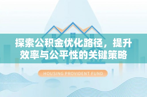仁爱探索公积金优化路径，提升效率与公平性的关键策略