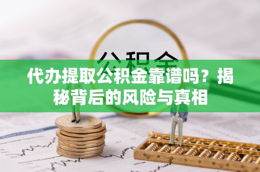 仁爱代办提取公积金靠谱吗？揭秘背后的风险与真相