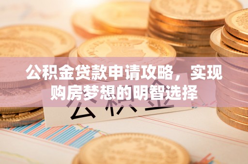 仁爱公积金贷款申请攻略，实现购房梦想的明智选择