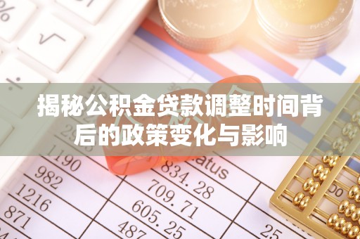 仁爱揭秘公积金贷款调整时间背后的政策变化与影响