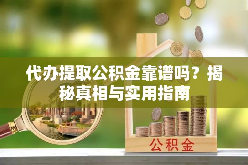 仁爱代办提取公积金靠谱吗？揭秘真相与实用指南