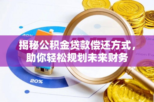 仁爱揭秘公积金贷款偿还方式，助你轻松规划未来财务