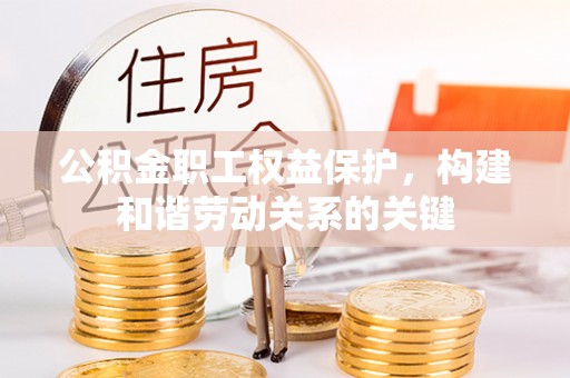 仁爱公积金职工权益保护，构建和谐劳动关系的关键