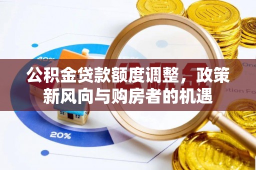 仁爱公积金贷款额度调整，政策新风向与购房者的机遇