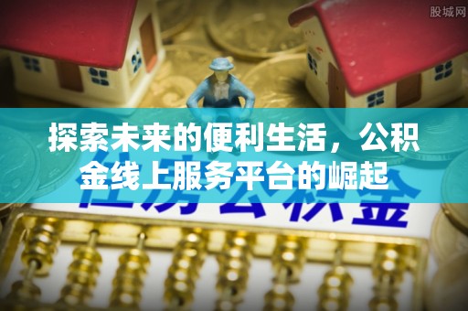 仁爱探索未来的便利生活，公积金线上服务平台的崛起