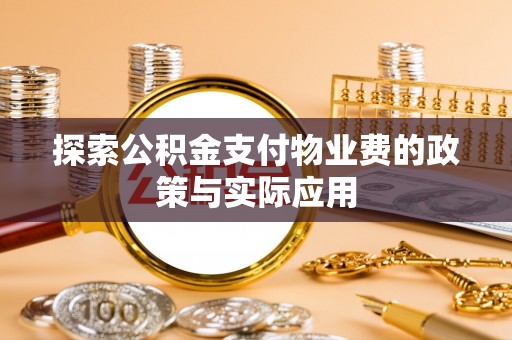 仁爱探索公积金支付物业费的政策与实际应用