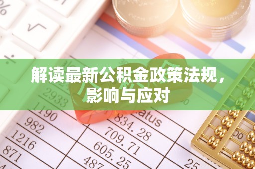仁爱解读最新公积金政策法规，影响与应对