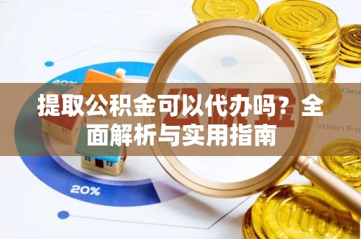 仁爱提取公积金可以代办吗？全面解析与实用指南