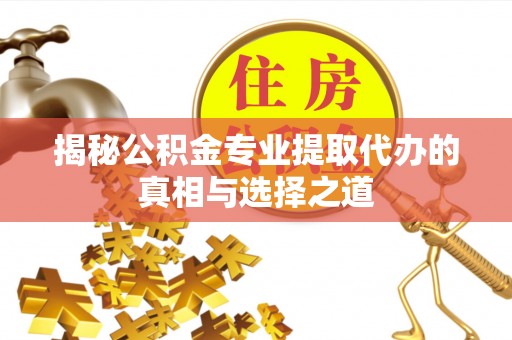 仁爱揭秘公积金专业提取代办的真相与选择之道