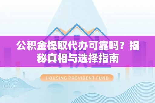 仁爱公积金提取代办可靠吗？揭秘真相与选择指南