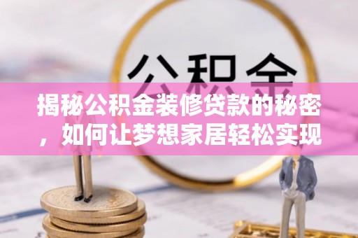 仁爱揭秘公积金装修贷款的秘密，如何让梦想家居轻松实现？