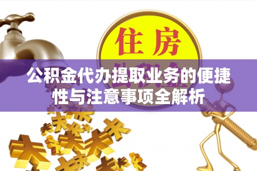 仁爱公积金代办提取业务的便捷性与注意事项全解析