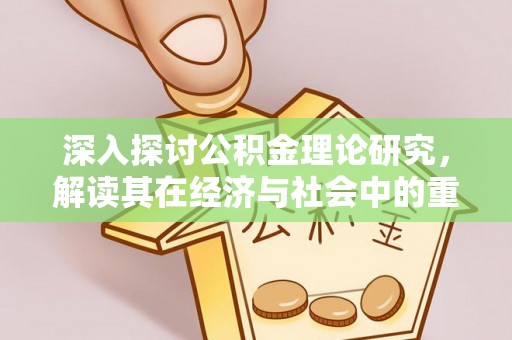 仁爱深入探讨公积金理论研究，解读其在经济与社会中的重要角色