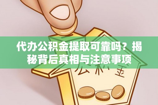 仁爱代办公积金提取可靠吗？揭秘背后真相与注意事项