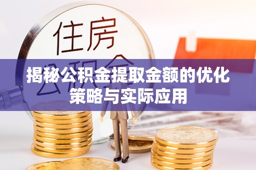 仁爱揭秘公积金提取金额的优化策略与实际应用