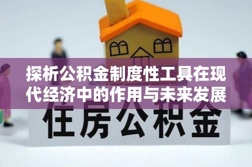 仁爱探析公积金制度性工具在现代经济中的作用与未来发展趋势