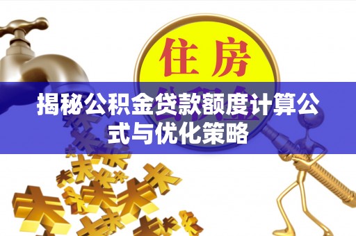 仁爱揭秘公积金贷款额度计算公式与优化策略