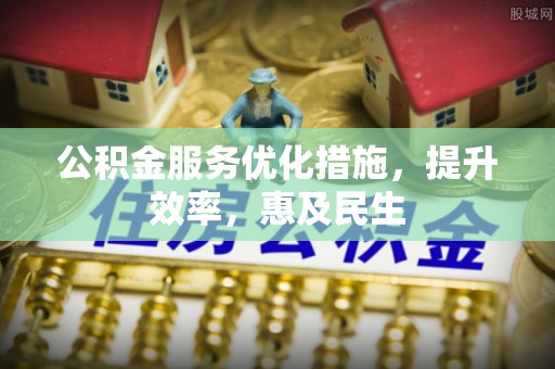 仁爱公积金服务优化措施，提升效率，惠及民生