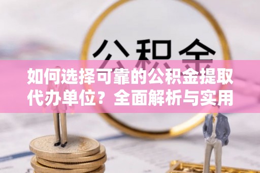 仁爱如何选择可靠的公积金提取代办单位？全面解析与实用指南