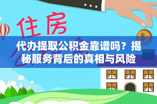仁爱代办提取公积金靠谱吗？揭秘服务背后的真相与风险