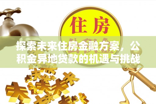 仁爱探索未来住房金融方案，公积金异地贷款的机遇与挑战