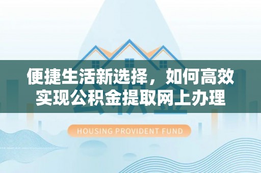 仁爱便捷生活新选择，如何高效实现公积金提取网上办理