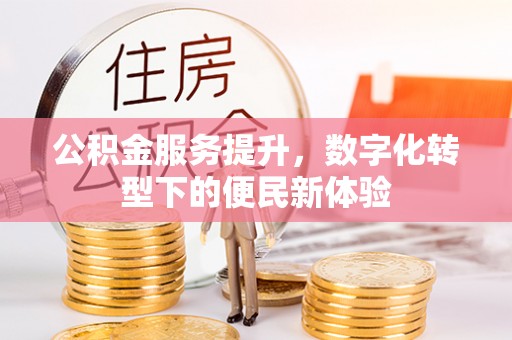 仁爱公积金服务提升，数字化转型下的便民新体验
