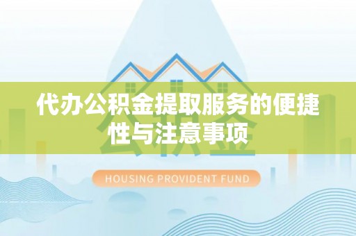 仁爱代办公积金提取服务的便捷性与注意事项