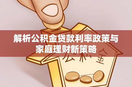 仁爱解析公积金贷款利率政策与家庭理财新策略