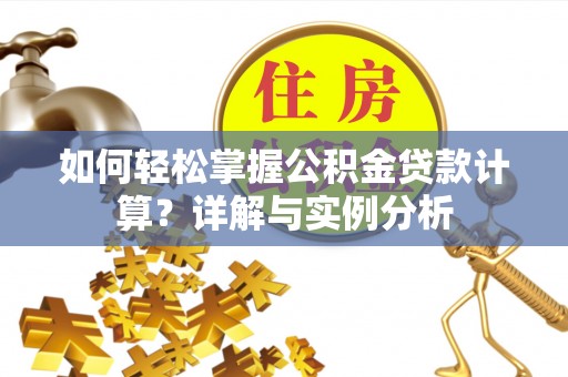 仁爱如何轻松掌握公积金贷款计算？详解与实例分析
