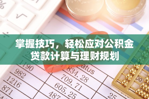 仁爱掌握技巧，轻松应对公积金贷款计算与理财规划