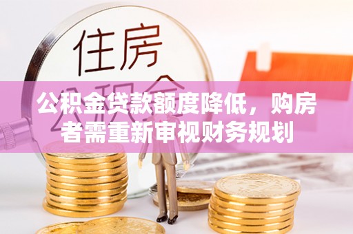 仁爱公积金贷款额度降低，购房者需重新审视财务规划