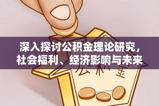 仁爱深入探讨公积金理论研究，社会福利、经济影响与未来展望