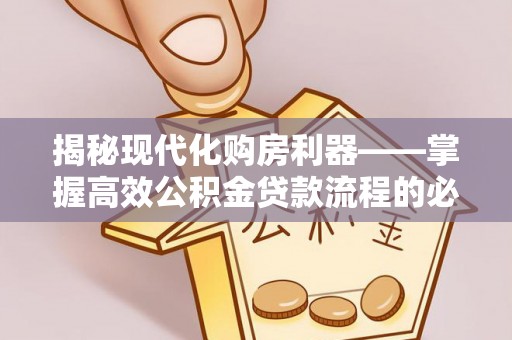 仁爱揭秘现代化购房利器——掌握高效公积金贷款流程的必备指南