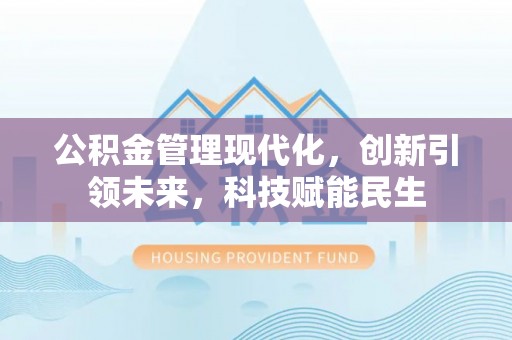 仁爱公积金管理现代化，创新引领未来，科技赋能民生