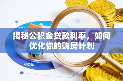 仁爱揭秘公积金贷款利率，如何优化你的购房计划