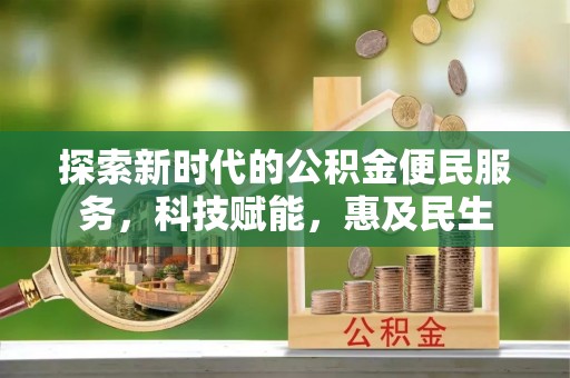 仁爱探索新时代的公积金便民服务，科技赋能，惠及民生