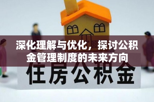 仁爱深化理解与优化，探讨公积金管理制度的未来方向
