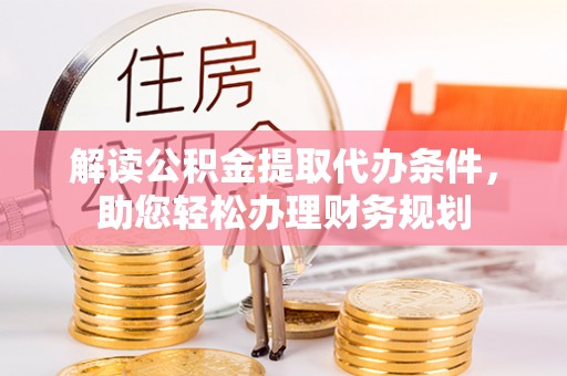 仁爱解读公积金提取代办条件，助您轻松办理财务规划