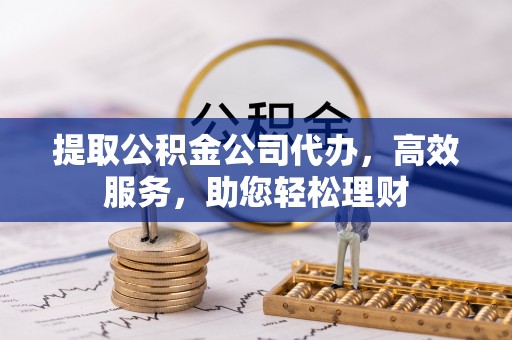 仁爱提取公积金公司代办，高效服务，助您轻松理财
