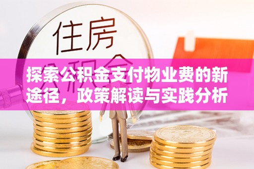 仁爱探索公积金支付物业费的新途径，政策解读与实践分析