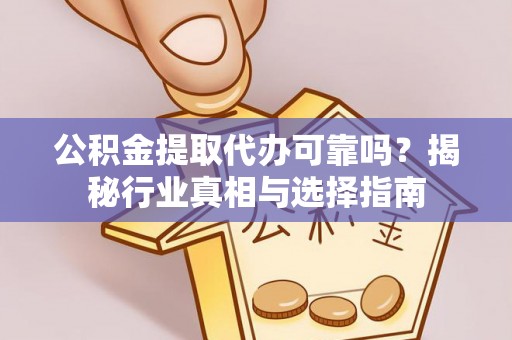 仁爱公积金提取代办可靠吗？揭秘行业真相与选择指南