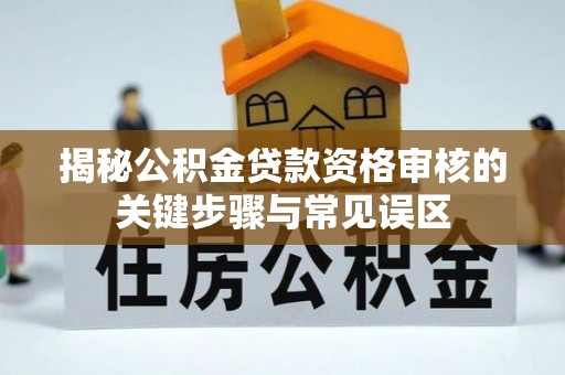 仁爱揭秘公积金贷款资格审核的关键步骤与常见误区