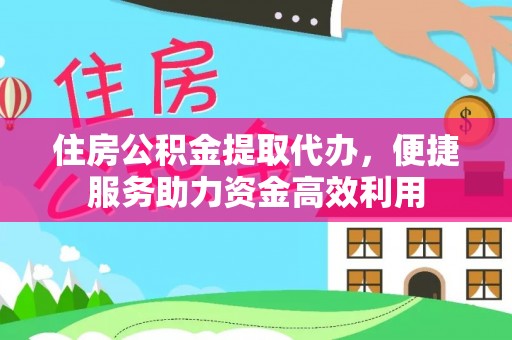 仁爱住房公积金提取代办，便捷服务助力资金高效利用