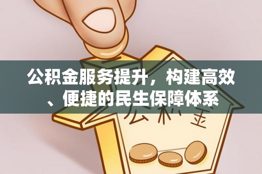 仁爱公积金服务提升，构建高效、便捷的民生保障体系