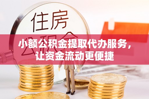 仁爱小额公积金提取代办服务，让资金流动更便捷